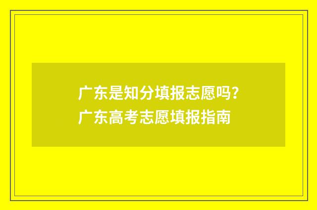 广东是知分填报志愿吗？广东高考志愿填报指南