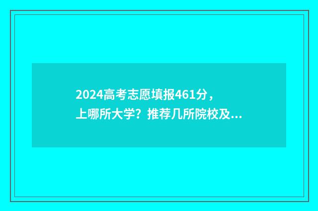 2024高考志愿填报461分，上哪所大学？推荐几所院校及专业 2024单招志愿填报