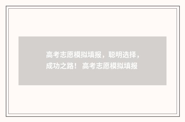高考志愿模拟填报，聪明选择，成功之路！ 高考志愿模拟填报