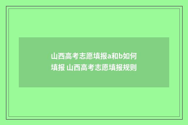 山西高考志愿填报a和b如何填报 山西高考志愿填报规则