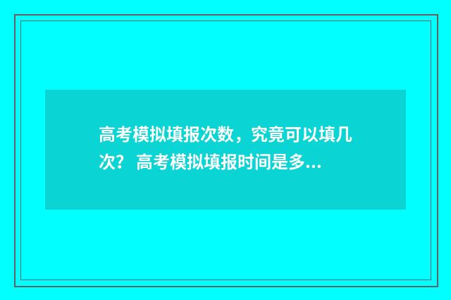 高考模拟填报次数，究竟可以填几次？ 高考模拟填报时间是多少