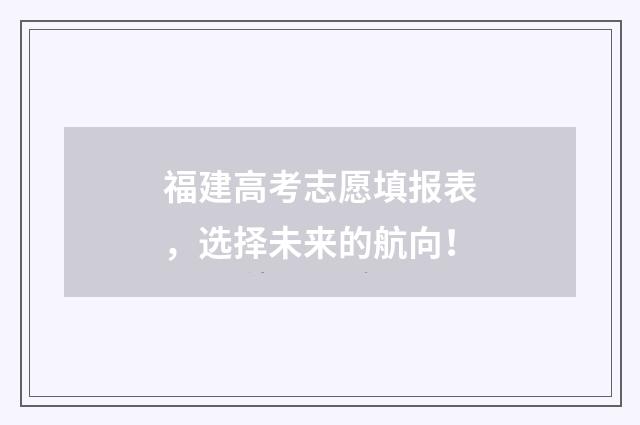 福建高考志愿填报表，选择未来的航向！