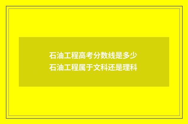 石油工程高考分数线是多少 石油工程属于文科还是理科
