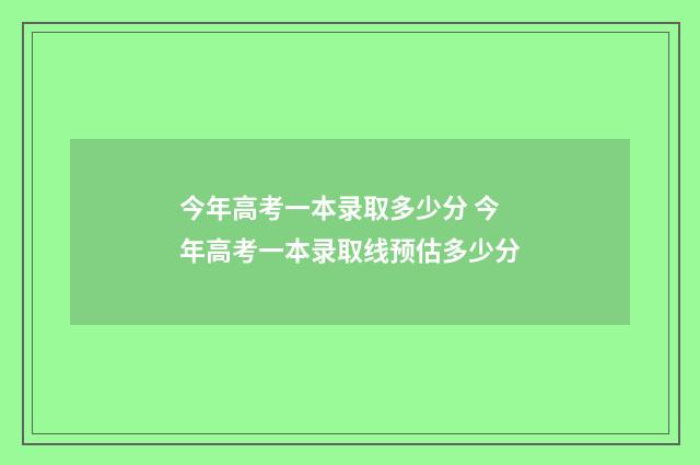 今年高考一本录取多少分 今年高考一本录取线预估多少分