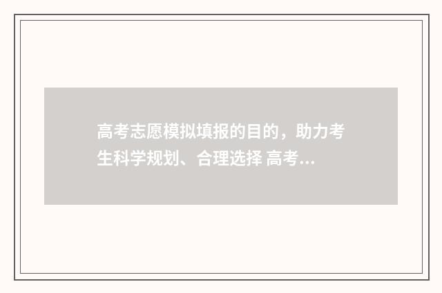 高考志愿模拟填报的目的，助力考生科学规划、合理选择 高考志愿模拟填报系统官网