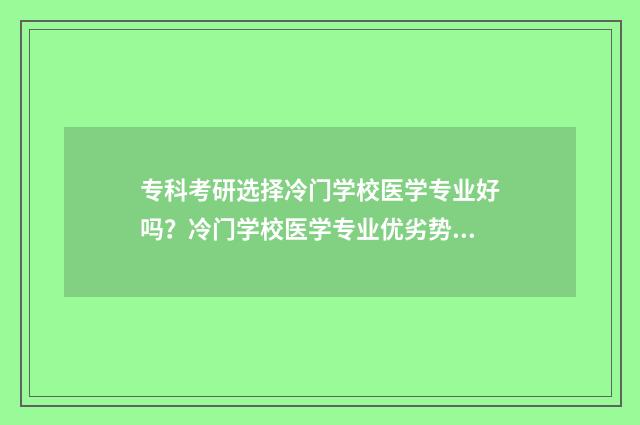 专科考研选择冷门学校医学专业好吗？冷门学校医学专业优劣势分析 专科生考研适合考什么专业?