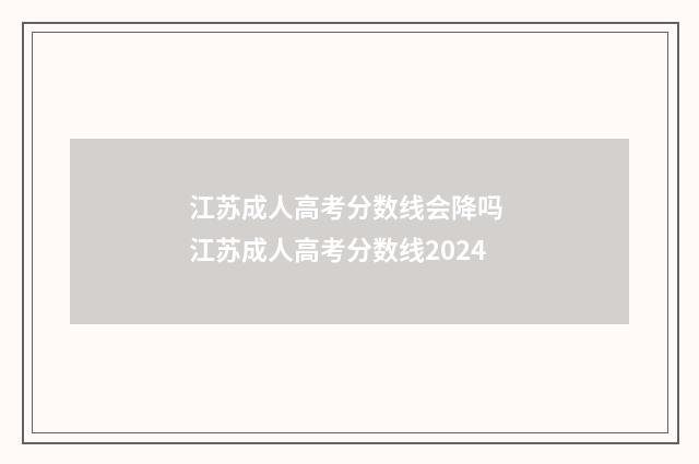 江苏成人高考分数线会降吗 江苏成人高考分数线2024