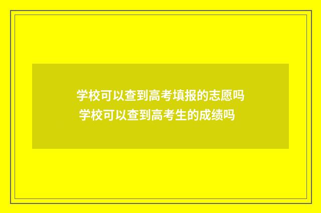 学校可以查到高考填报的志愿吗 学校可以查到高考生的成绩吗