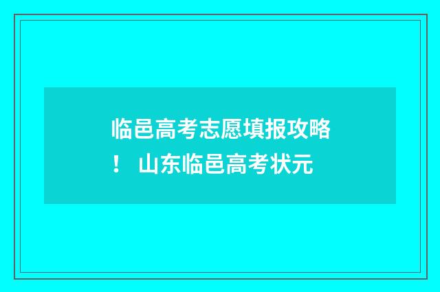 临邑高考志愿填报攻略！ 山东临邑高考状元