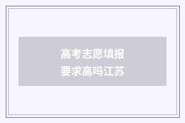 高考志愿填报要求高吗江苏