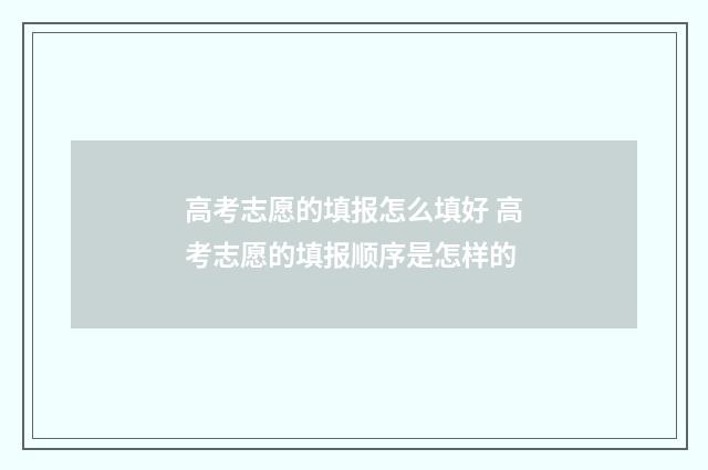 高考志愿的填报怎么填好 高考志愿的填报顺序是怎样的