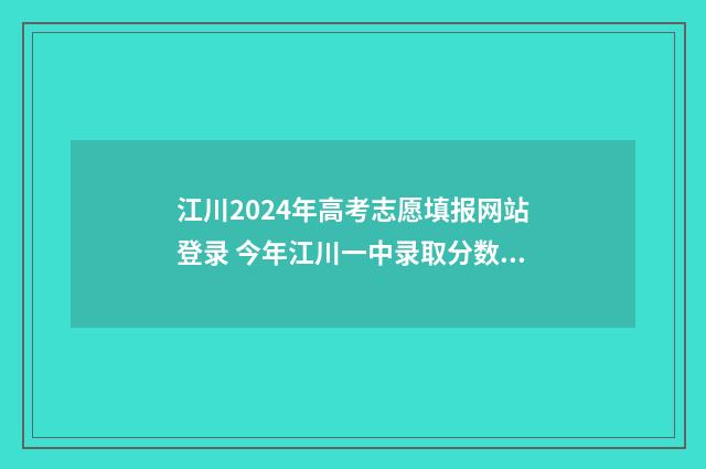 江川2024年高考志愿填报网站登录 今年江川一中录取分数线