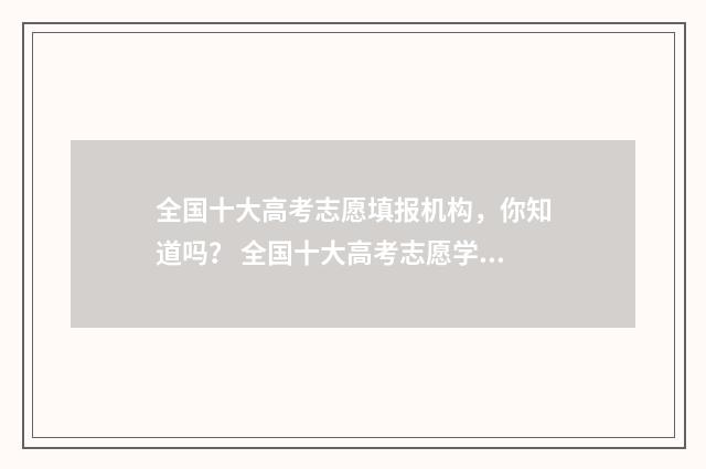 全国十大高考志愿填报机构，你知道吗？ 全国十大高考志愿学校