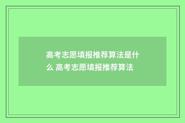 高考志愿填报推荐算法是什么 高考志愿填报推荐算法