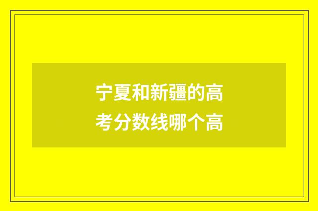 宁夏和新疆的高考分数线哪个高