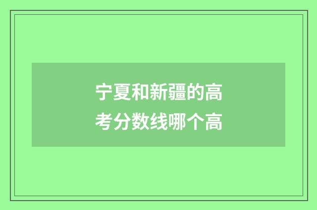 宁夏和新疆的高考分数线哪个高