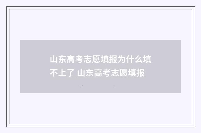 山东高考志愿填报为什么填不上了 山东高考志愿填报