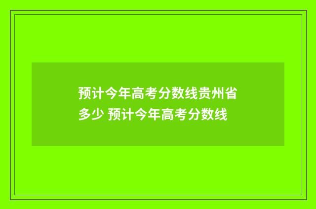 预计今年高考分数线贵州省多少 预计今年高考分数线