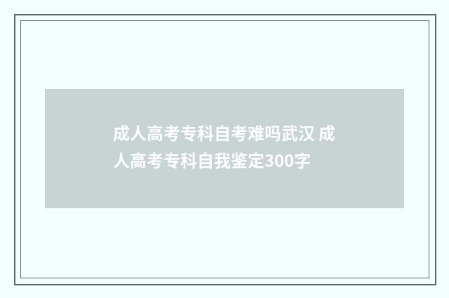 成人高考专科自考难吗武汉 成人高考专科自我鉴定300字