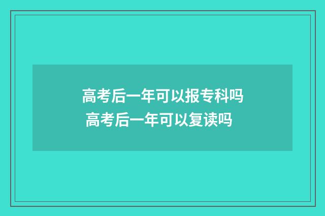 高考后一年可以报专科吗 高考后一年可以复读吗