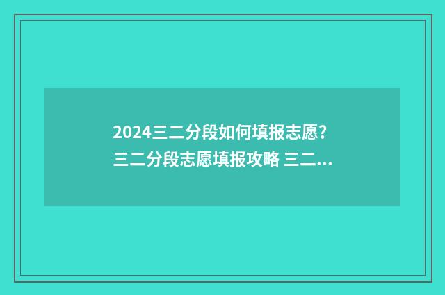 2024三二分段如何填报志愿？三二分段志愿填报攻略 三二分段报名条件