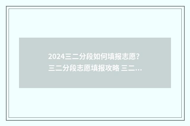 2024三二分段如何填报志愿？三二分段志愿填报攻略 三二分段报名条件