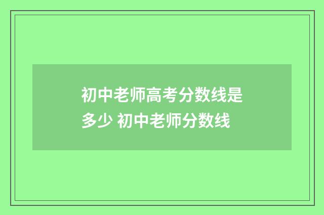 初中老师高考分数线是多少 初中老师分数线