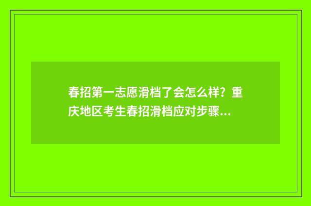 春招第一志愿滑档了会怎么样？重庆地区考生春招滑档应对步骤 春招报志愿20个都要报满吗?