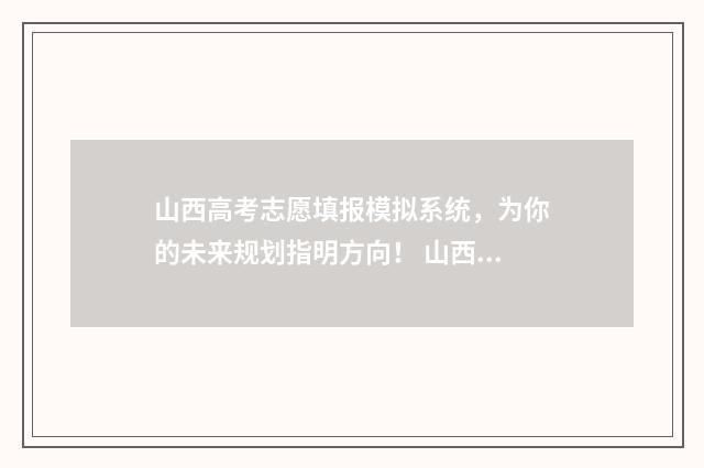 山西高考志愿填报模拟系统，为你的未来规划指明方向！ 山西单招能报几个学校