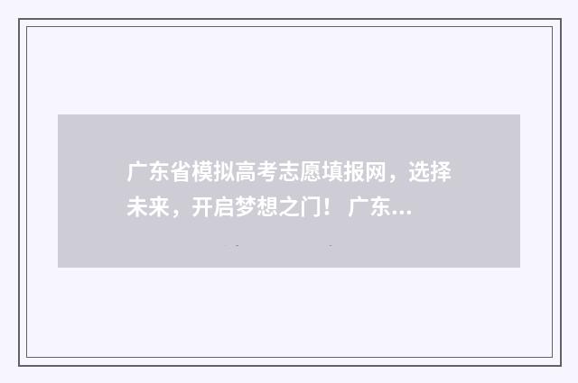 广东省模拟高考志愿填报网，选择未来，开启梦想之门！ 广东省模拟高考作文2024