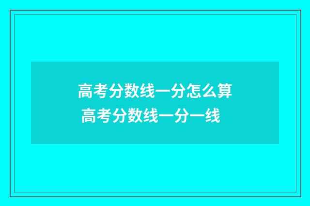 高考分数线一分怎么算 高考分数线一分一线
