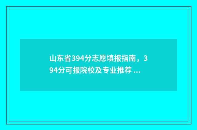 山东省394分志愿填报指南，394分可报院校及专业推荐 山东省志愿录取