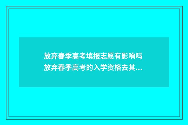 放弃春季高考填报志愿有影响吗 放弃春季高考的入学资格去其他学校可以吗