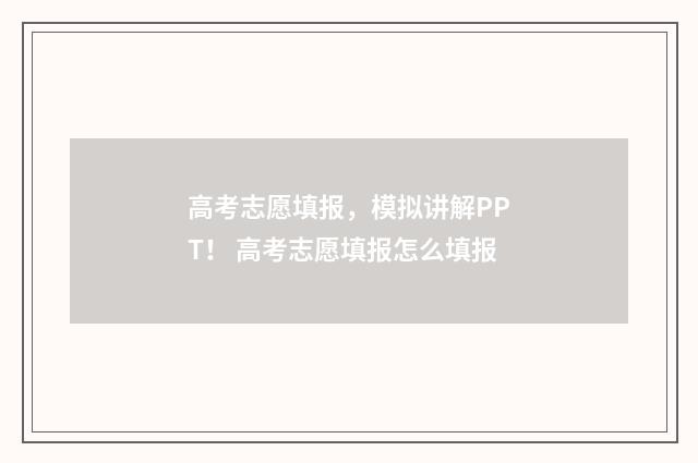 高考志愿填报，模拟讲解PPT！ 高考志愿填报怎么填报
