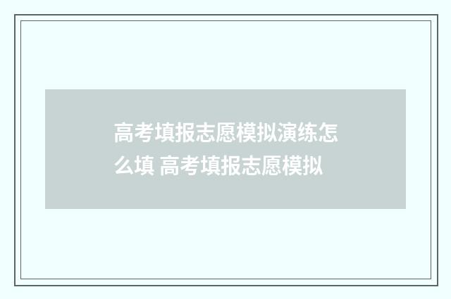 高考填报志愿模拟演练怎么填 高考填报志愿模拟