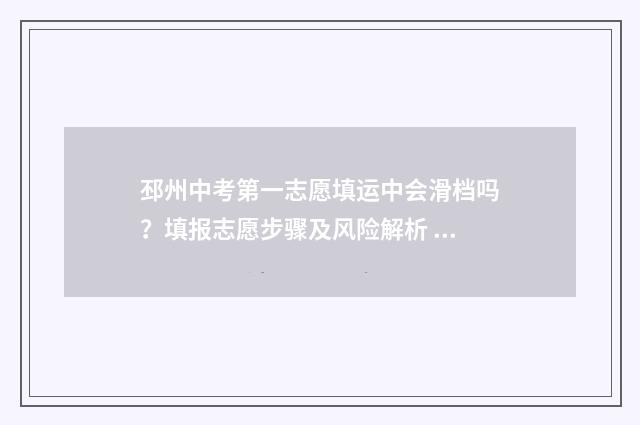 邳州中考第一志愿填运中会滑档吗？填报志愿步骤及风险解析 邳州市中考第一名