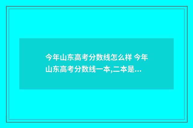 今年山东高考分数线怎么样 今年山东高考分数线一本,二本是多少