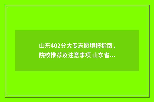 山东402分大专志愿填报指南，院校推荐及注意事项 山东省430分的专科大学