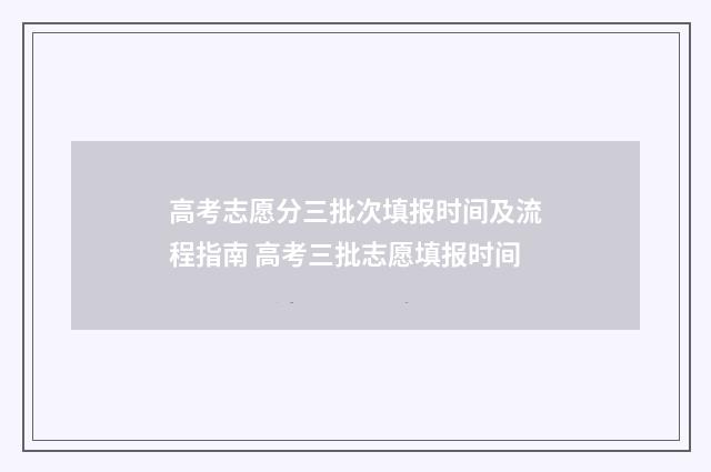 高考志愿分三批次填报时间及流程指南 高考三批志愿填报时间
