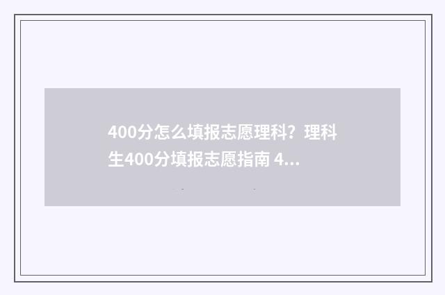 400分怎么填报志愿理科？理科生400分填报志愿指南 400分可以上什么