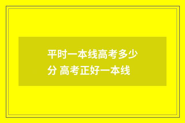 平时一本线高考多少分 高考正好一本线