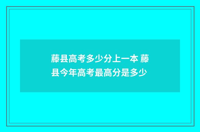 藤县高考多少分上一本 藤县今年高考最高分是多少