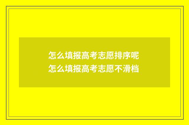 怎么填报高考志愿排序呢 怎么填报高考志愿不滑档