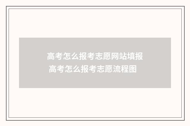 高考怎么报考志愿网站填报 高考怎么报考志愿流程图