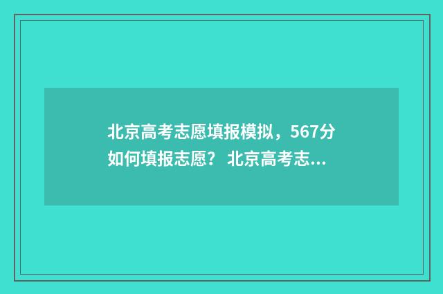 北京高考志愿填报模拟，567分如何填报志愿？ 北京高考志愿填报时间安排