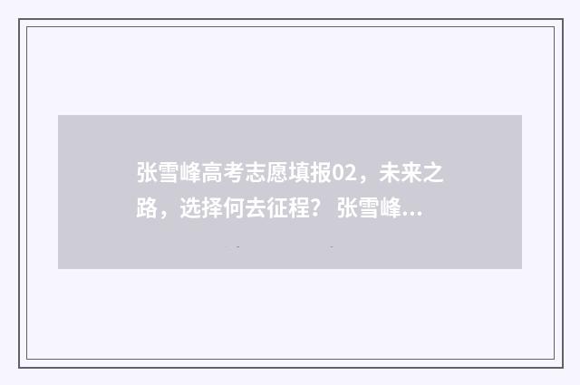 张雪峰高考志愿填报02，未来之路，选择何去征程？ 张雪峰高考志愿填报指南之报考技巧