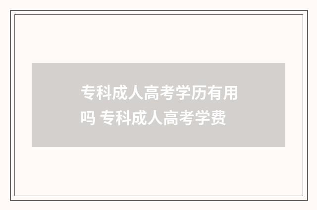 专科成人高考学历有用吗 专科成人高考学费