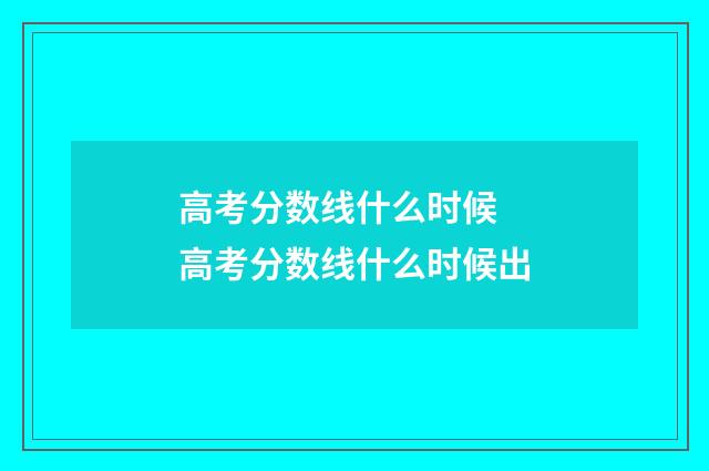 高考分数线什么时候 高考分数线什么时候出