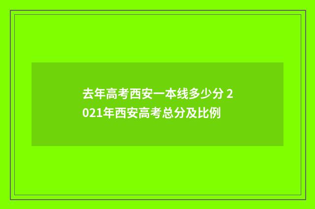 去年高考西安一本线多少分 2021年西安高考总分及比例
