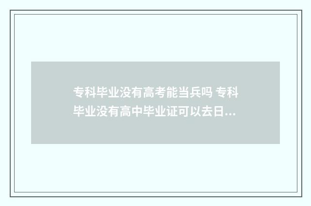 专科毕业没有高考能当兵吗 专科毕业没有高中毕业证可以去日本读本科吗?